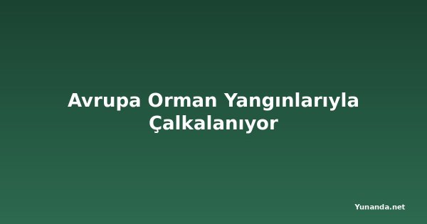 Avrupa Orman Yangınlarıyla Çalkalanıyor