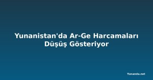 Yunanistan'da Ar-Ge Harcamaları Düşüş Gösteriyor