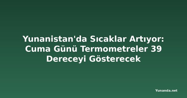 Yunanistan'da Sıcaklar Artıyor: Cuma Günü Termometreler 39 Dereceyi Gösterecek