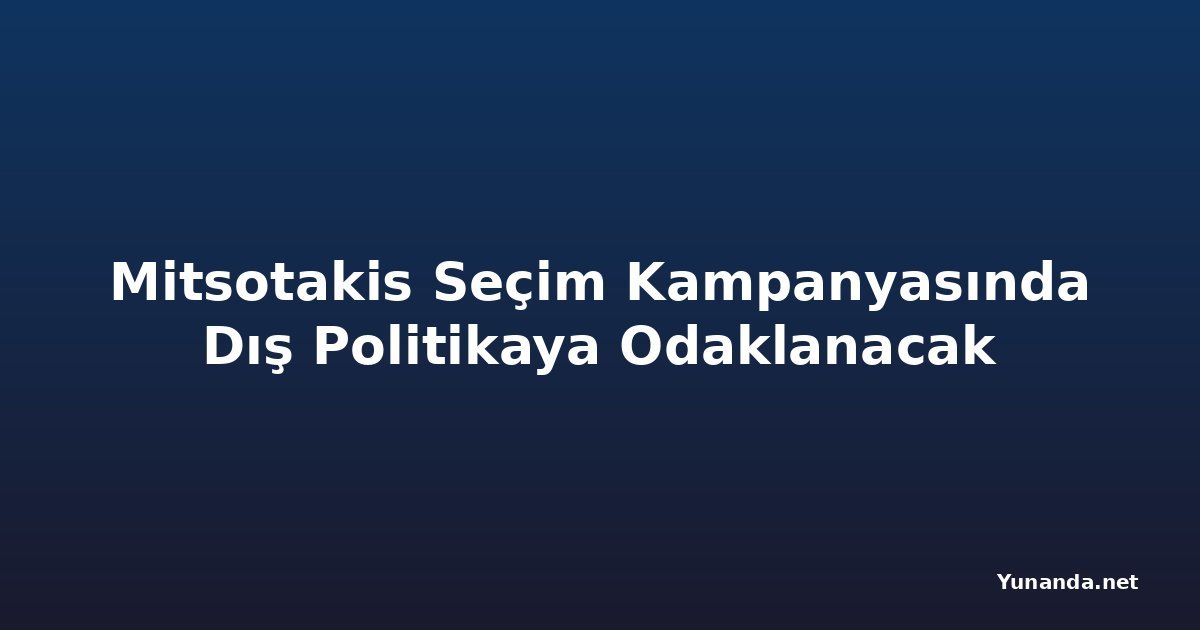 Mitsotakis Seçim Kampanyasında Dış Politikaya Odaklanacak