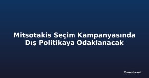 Mitsotakis Seçim Kampanyasında Dış Politikaya Odaklanacak