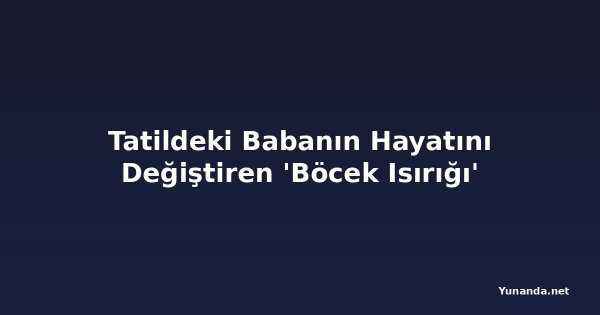 Tatildeki Babanın Hayatını Değiştiren 'Böcek Isırığı'