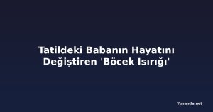 Tatildeki Babanın Hayatını Değiştiren 'Böcek Isırığı'
