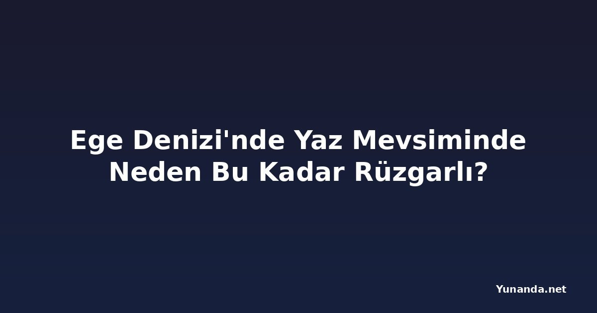 Ege Denizi'nde Yaz Mevsiminde Neden Bu Kadar Rüzgarlı?