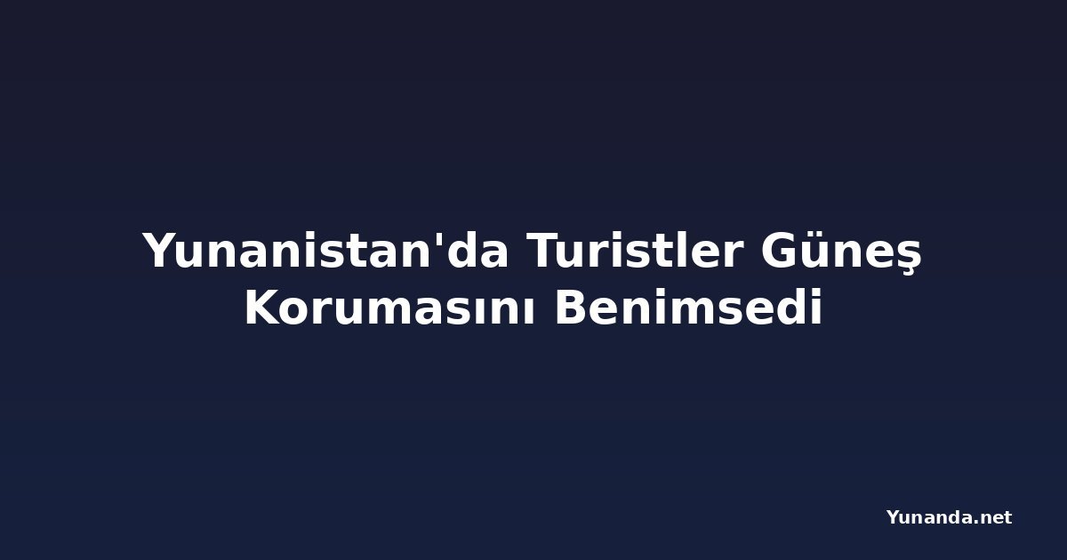 Yunanistan'da Turistler Güneş Korumasını Benimsedi