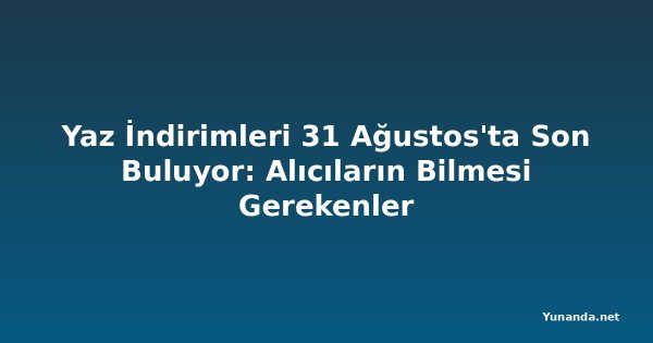 Yaz İndirimleri 31 Ağustos'ta Son Buluyor: Alıcıların Bilmesi Gerekenler