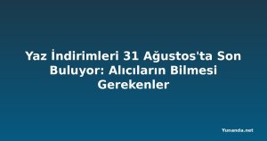 Yaz İndirimleri 31 Ağustos'ta Son Buluyor: Alıcıların Bilmesi Gerekenler