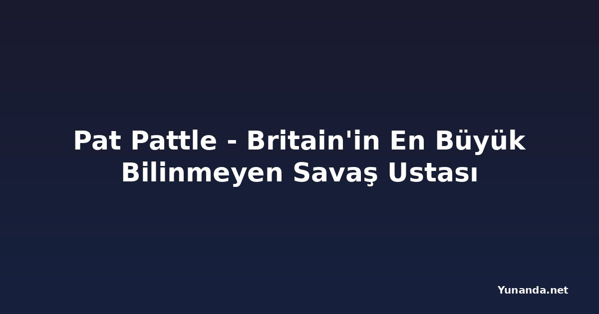 Pat Pattle - Britain'in En Büyük Bilinmeyen Savaş Ustası