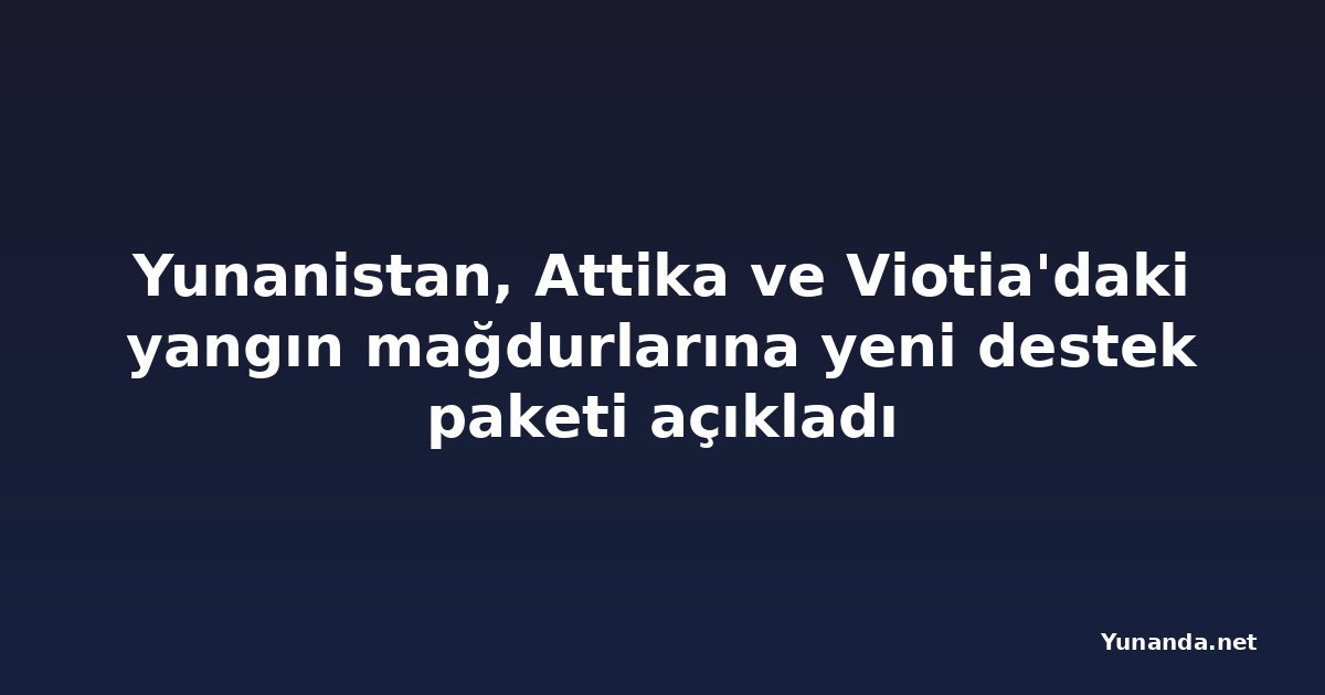 Yunanistan, Attika ve Viotia'daki yangın mağdurlarına yeni destek paketi açıkladı