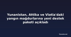 Yunanistan, Attika ve Viotia'daki yangın mağdurlarına yeni destek paketi açıkladı
