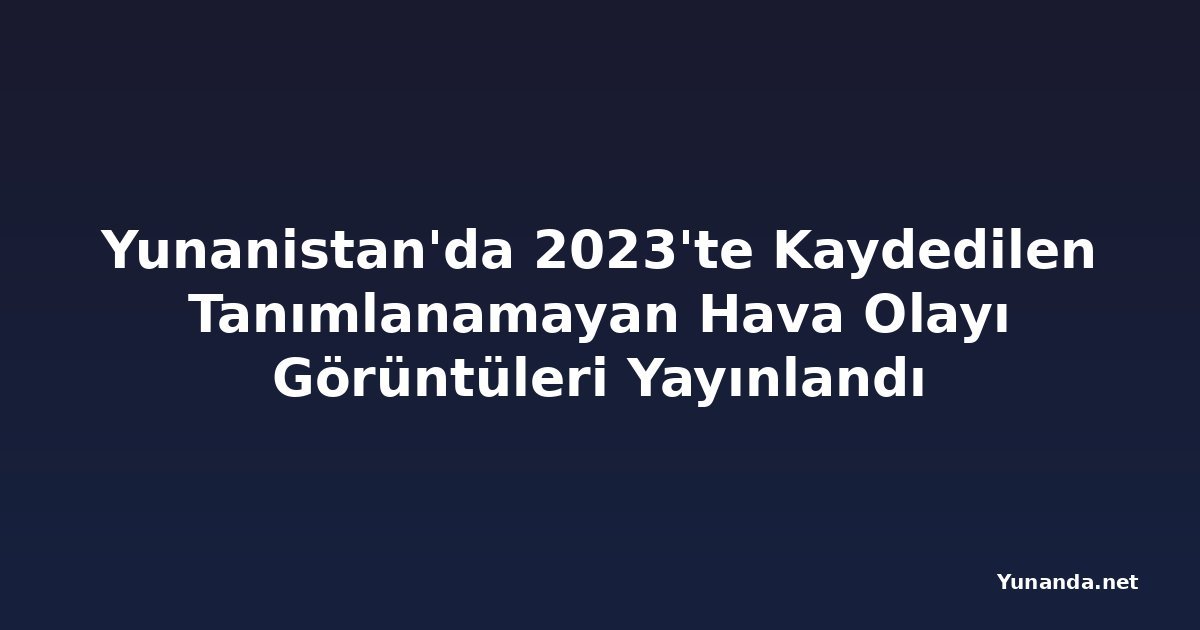 Yunanistan'da 2023'te Kaydedilen Tanımlanamayan Hava Olayı Görüntüleri Yayınlandı