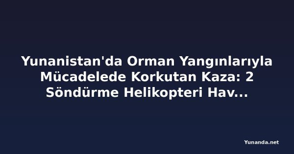 Yunanistan'da Orman Yangınlarıyla Mücadelede Korkutan Kaza: 2 Söndürme Helikopteri Havada Çarpıştı