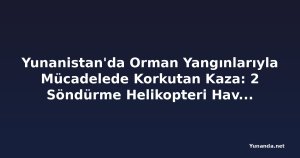 Yunanistan'da Orman Yangınlarıyla Mücadelede Korkutan Kaza: 2 Söndürme Helikopteri Havada Çarpıştı