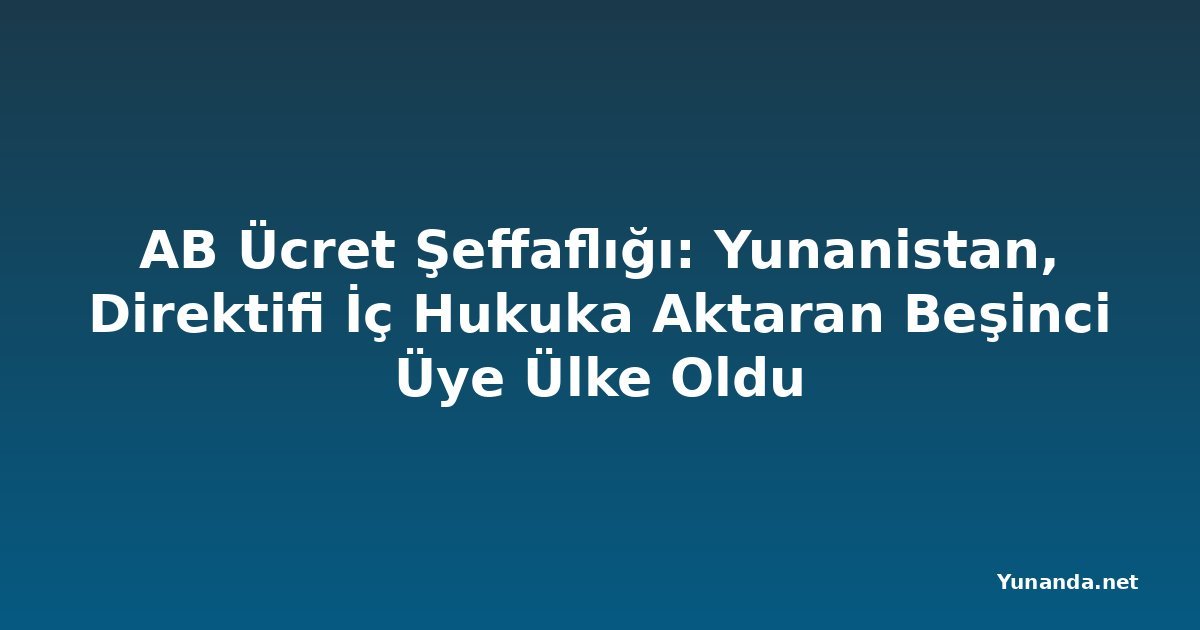 AB Ücret Şeffaflığı: Yunanistan, Direktifi İç Hukuka Aktaran Beşinci Üye Ülke Oldu