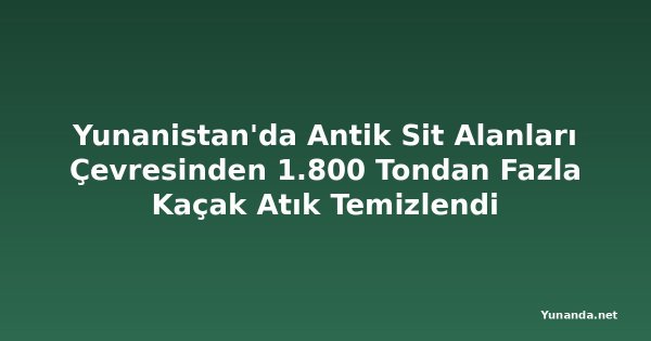 Yunanistan'da Antik Sit Alanları Çevresinden 1.800 Tondan Fazla Kaçak Atık Temizlendi