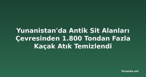 Yunanistan'da Antik Sit Alanları Çevresinden 1.800 Tondan Fazla Kaçak Atık Temizlendi