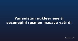 Yunanistan nükleer enerji seçeneğini resmen masaya yatırdı