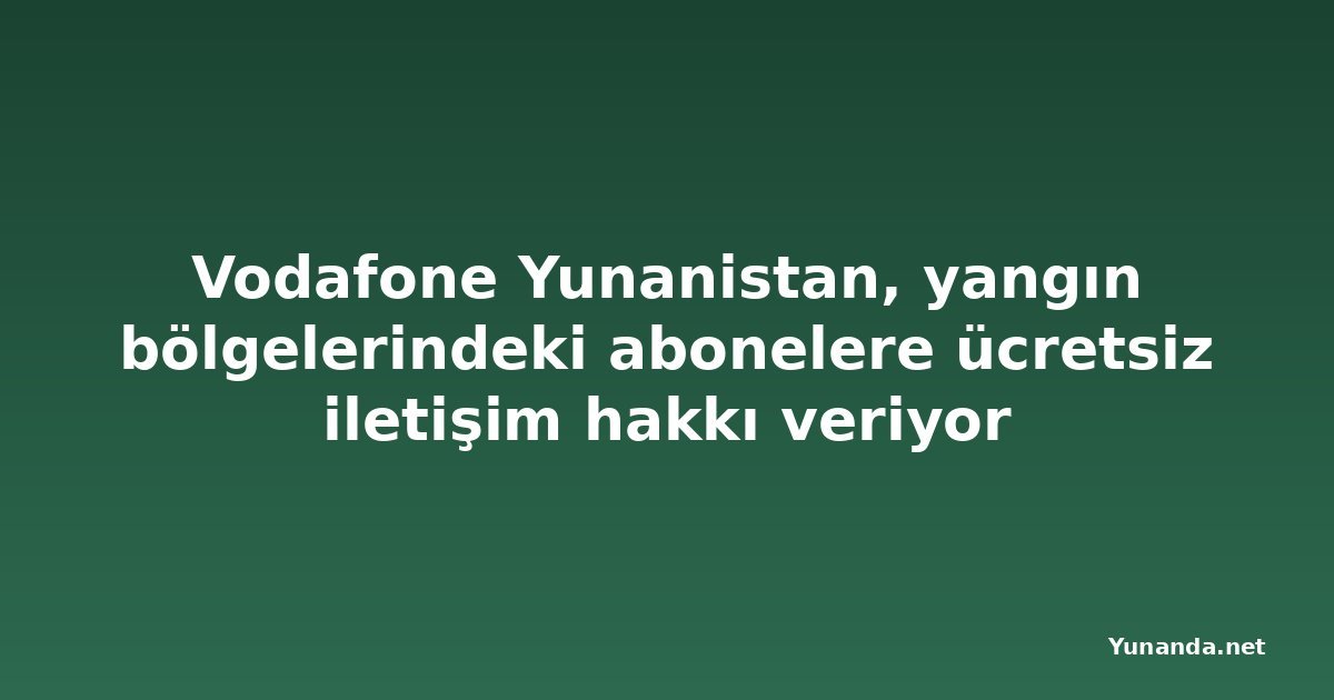 Vodafone Yunanistan, yangın bölgelerindeki abonelere ücretsiz iletişim hakkı veriyor