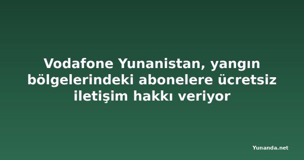 Vodafone Yunanistan, yangın bölgelerindeki abonelere ücretsiz iletişim hakkı veriyor