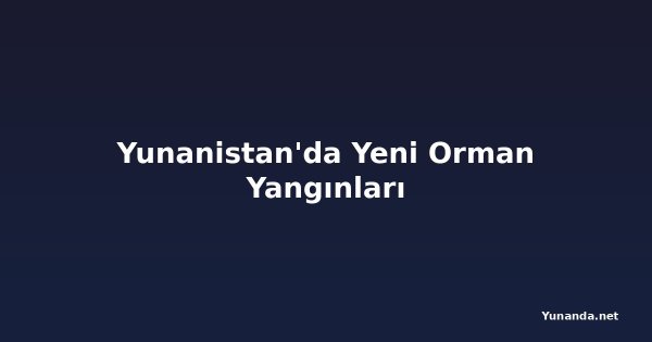 Yunanistan'da Yeni Orman Yangınları