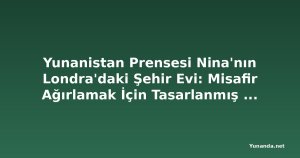 Yunanistan Prensesi Nina'nın Londra'daki Şehir Evi: Misafir Ağırlamak İçin Tasarlanmış Bir Şaheser