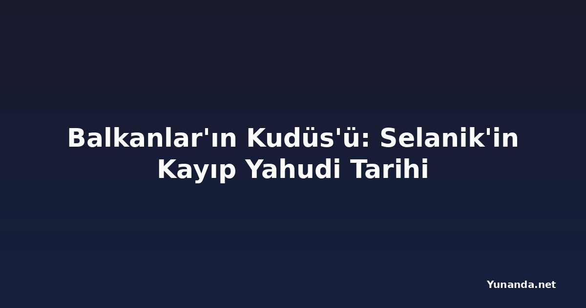 Balkanlar'ın Kudüs'ü: Selanik'in Kayıp Yahudi Tarihi