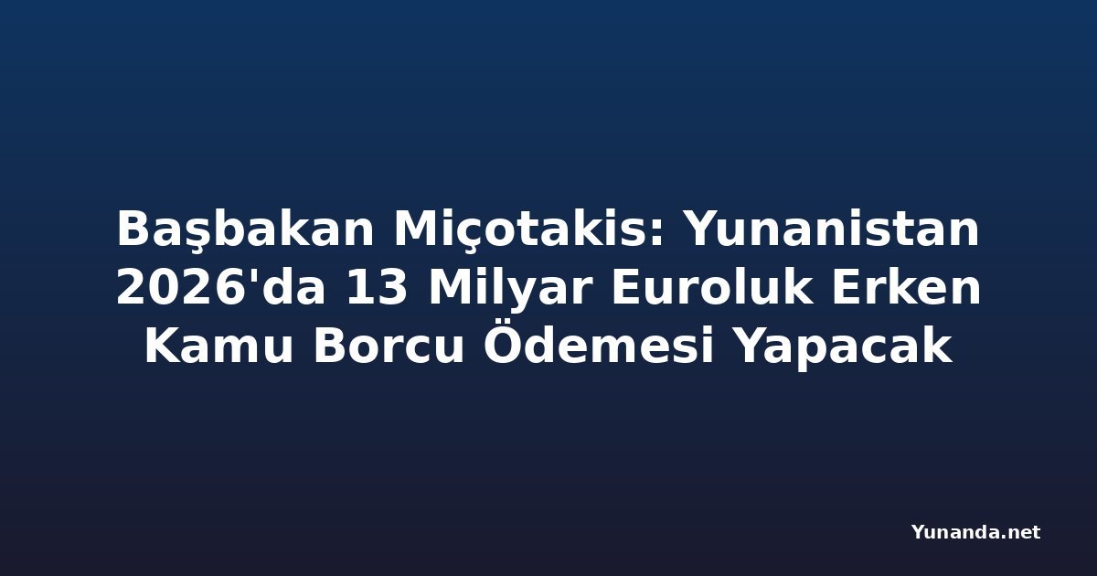 Başbakan Miçotakis: Yunanistan 2026'da 13 Milyar Euroluk Erken Kamu Borcu Ödemesi Yapacak