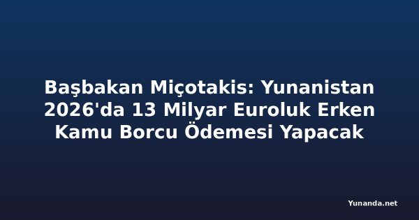 Başbakan Miçotakis: Yunanistan 2026'da 13 Milyar Euroluk Erken Kamu Borcu Ödemesi Yapacak