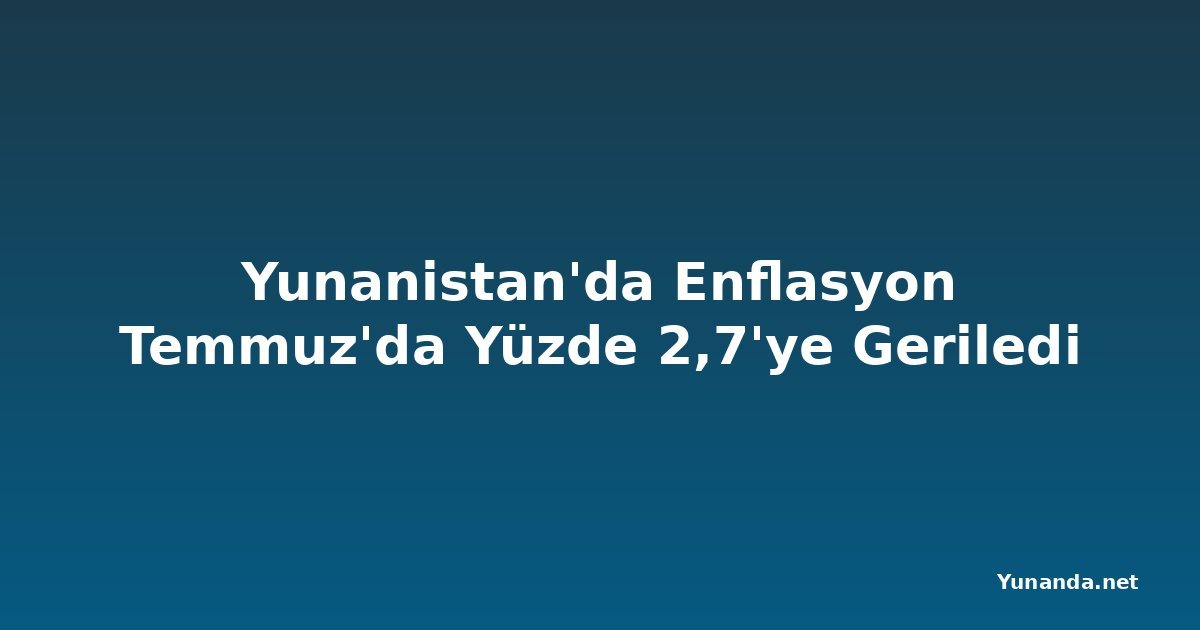 Yunanistan'da Enflasyon Temmuz'da Yüzde 2,7'ye Geriledi