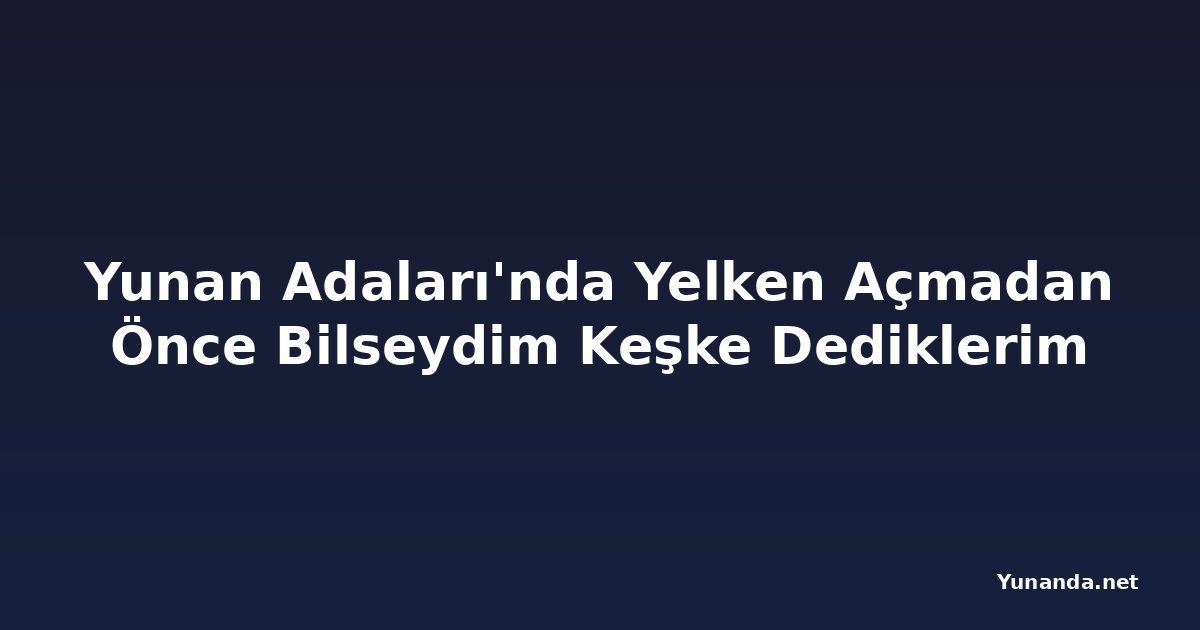 Yunan Adaları'nda Yelken Açmadan Önce Bilseydim Keşke Dediklerim