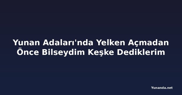 Yunan Adaları'nda Yelken Açmadan Önce Bilseydim Keşke Dediklerim