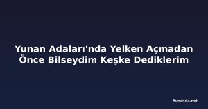 Yunan Adaları'nda Yelken Açmadan Önce Bilseydim Keşke Dediklerim