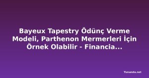 Bayeux Tapestry Ödünç Verme Modeli, Parthenon Mermerleri İçin Örnek Olabilir - Financial Times