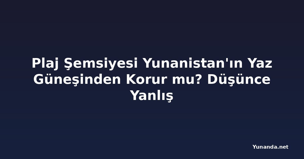 Plaj Şemsiyesi Yunanistan'ın Yaz Güneşinden Korur mu? Düşünce Yanlış