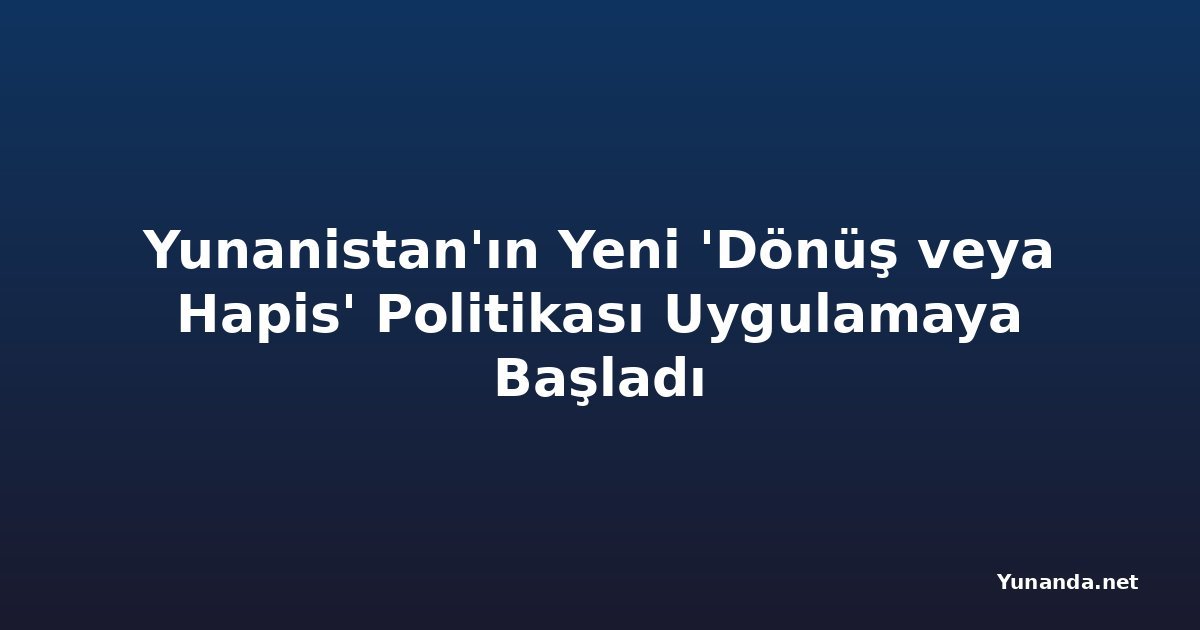 Yunanistan'ın Yeni 'Dönüş veya Hapis' Politikası Uygulamaya Başladı