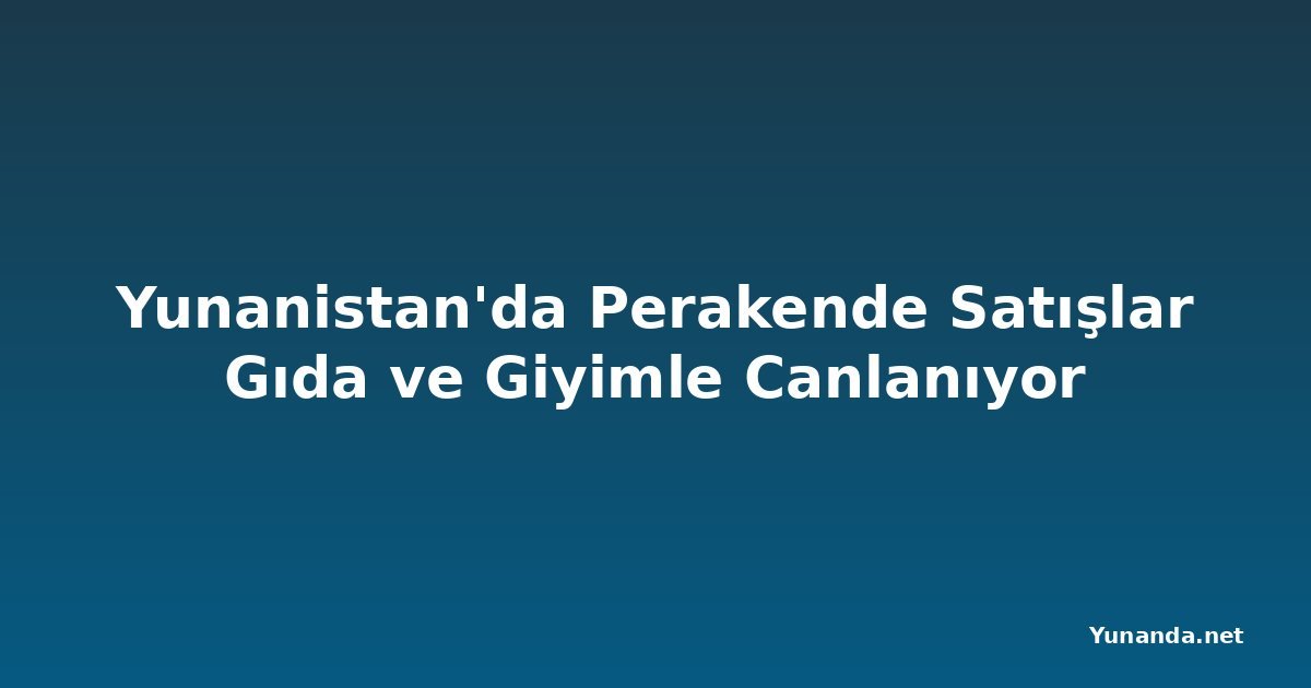 Yunanistan'da Perakende Satışlar Gıda ve Giyimle Canlanıyor
