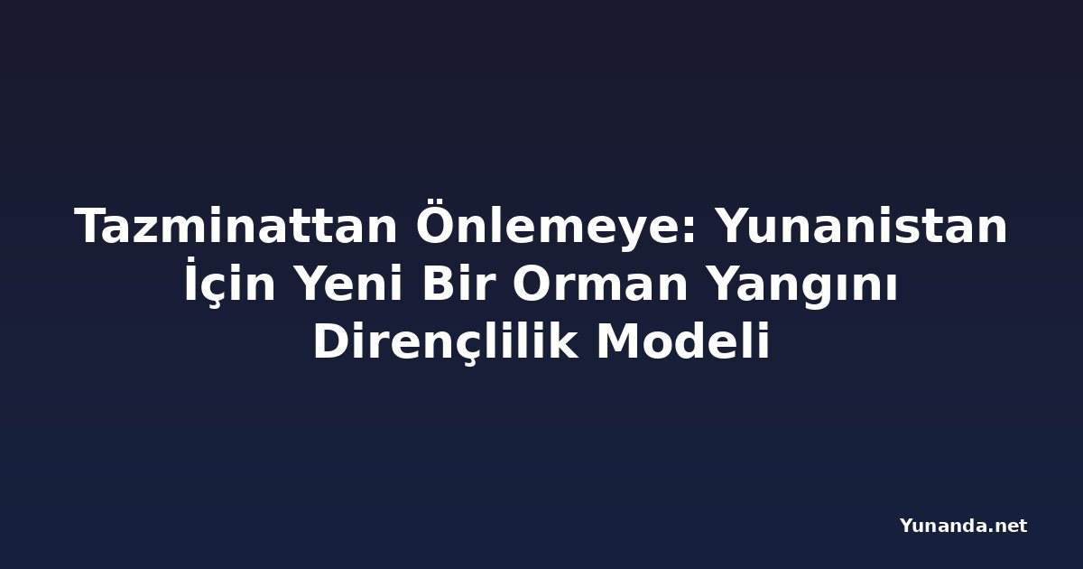 Tazminattan Önlemeye: Yunanistan İçin Yeni Bir Orman Yangını Dirençlilik Modeli
