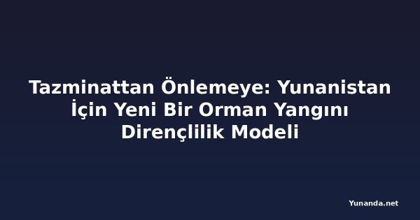 Tazminattan Önlemeye: Yunanistan İçin Yeni Bir Orman Yangını Dirençlilik Modeli
