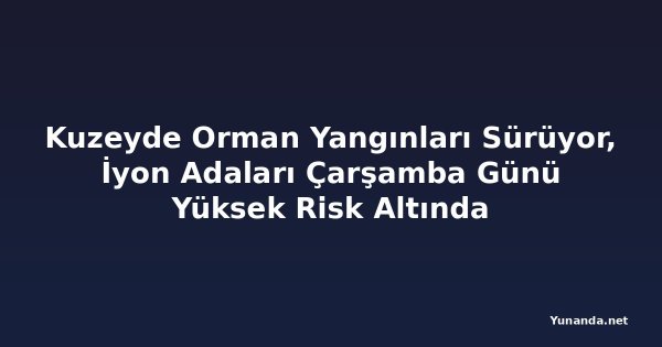 Kuzeyde Orman Yangınları Sürüyor, İyon Adaları Çarşamba Günü Yüksek Risk Altında