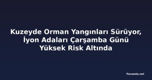 Kuzeyde Orman Yangınları Sürüyor, İyon Adaları Çarşamba Günü Yüksek Risk Altında