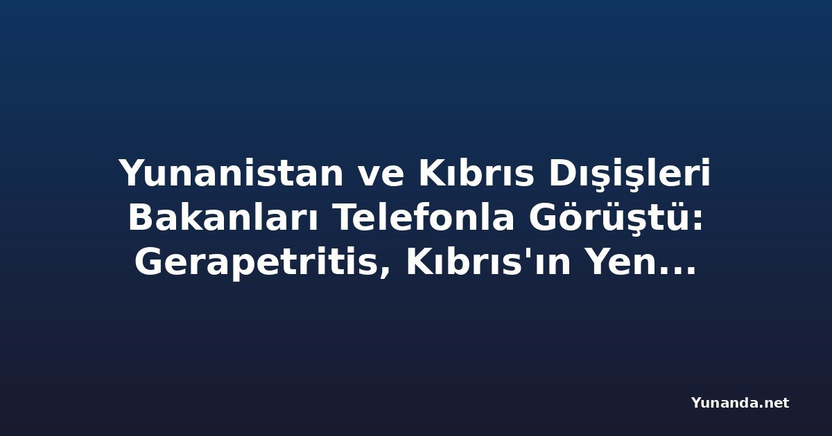 Yunanistan ve Kıbrıs Dışişleri Bakanları Telefonla Görüştü: Gerapetritis, Kıbrıs'ın Yeniden Birleşmesi Konusunda Yunanistan'ın Süregelen Desteklerini Tekrarladı
