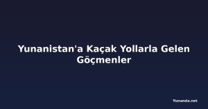 Yunanistan'a Kaçak Yollarla Gelen Göçmenler