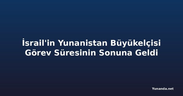 İsrail'in Yunanistan Büyükelçisi Görev Süresinin Sonuna Geldi