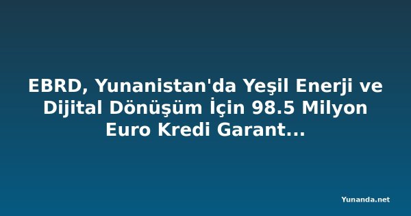 EBRD, Yunanistan'da Yeşil Enerji ve Dijital Dönüşüm İçin 98.5 Milyon Euro Kredi Garantisi Sağlayacak
