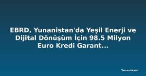 EBRD, Yunanistan'da Yeşil Enerji ve Dijital Dönüşüm İçin 98.5 Milyon Euro Kredi Garantisi Sağlayacak