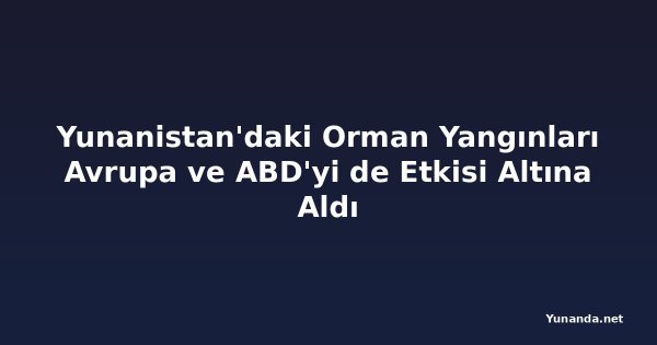 Yunanistan'daki Orman Yangınları Avrupa ve ABD'yi de Etkisi Altına Aldı
