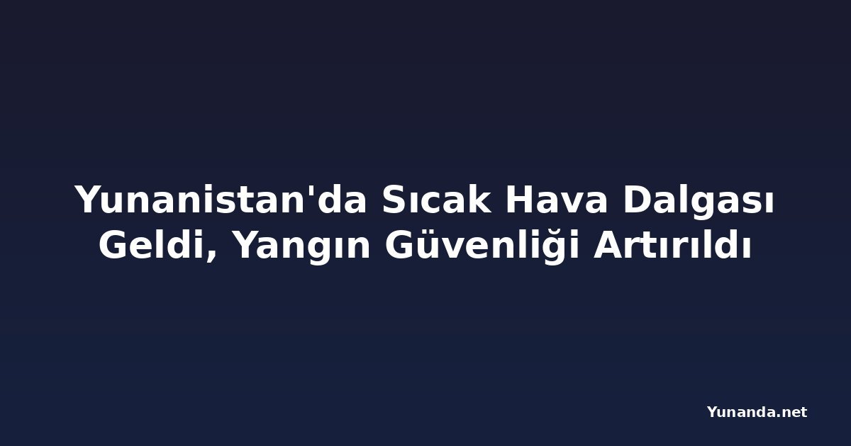 Yunanistan'da Sıcak Hava Dalgası Geldi, Yangın Güvenliği Artırıldı