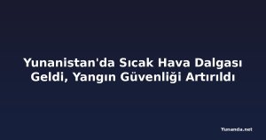 Yunanistan'da Sıcak Hava Dalgası Geldi, Yangın Güvenliği Artırıldı