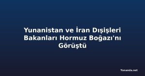 Yunanistan ve İran Dışişleri Bakanları Hormuz Boğazı'nı Görüştü
