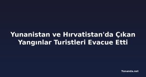 Yunanistan ve Hırvatistan'da Çıkan Yangınlar Turistleri Evacue Etti
